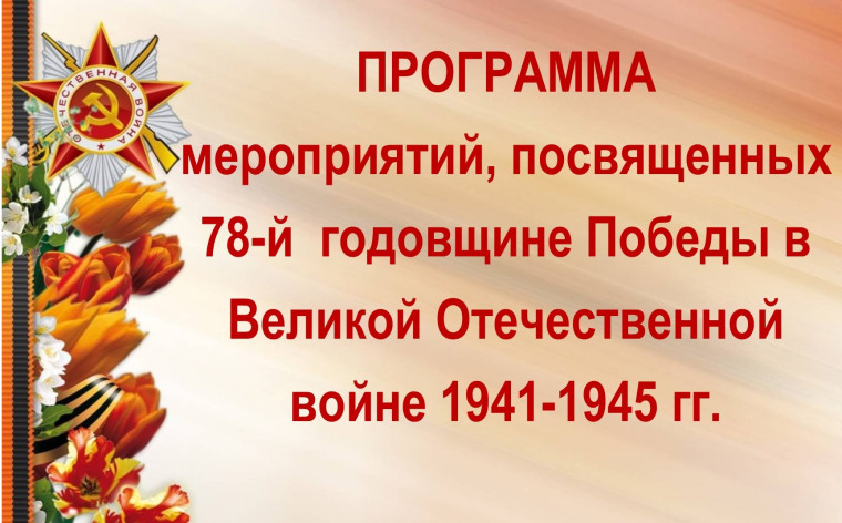 Программа мероприятий, посвященных 78-й годовщине Победы в Великой Отечественной войне 1941-1945.